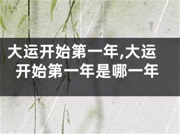 大运开始第一年,大运开始第一年是哪一年