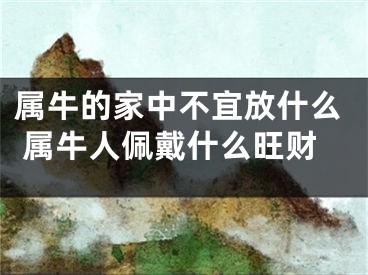 属牛的家中不宜放什么 属牛人佩戴什么旺财