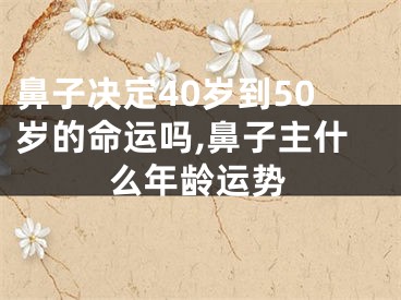鼻子决定40岁到50岁的命运吗,鼻子主什么年龄运势
