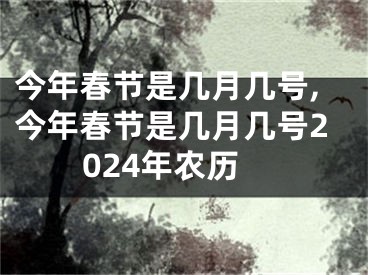 今年春节是几月几号,今年春节是几月几号2024年农历