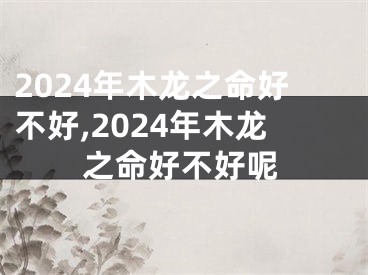2024年木龙之命好不好,2024年木龙之命好不好呢