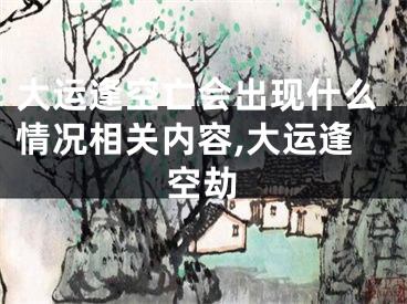大运逢空亡会出现什么情况相关内容,大运逢空劫
