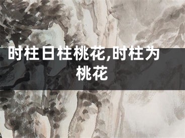 时柱日柱桃花,时柱为桃花