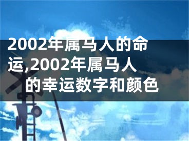 2002年属马人的命运,2002年属马人的幸运数字和颜色