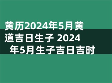 黄历2024年5月黄道吉日生子 2024年5月生子吉日吉时
