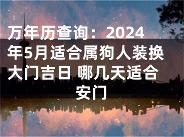 万年历查询：2024年5月适合属狗人装换大门吉日 哪几天适合安门