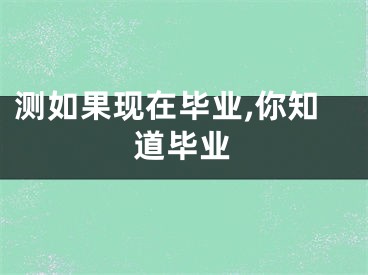 测如果现在毕业,你知道毕业
