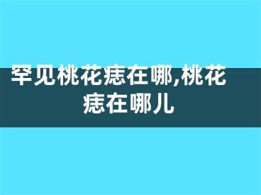 罕见桃花痣在哪,桃花痣在哪儿
