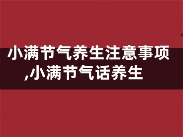 小满节气养生注意事项,小满节气话养生