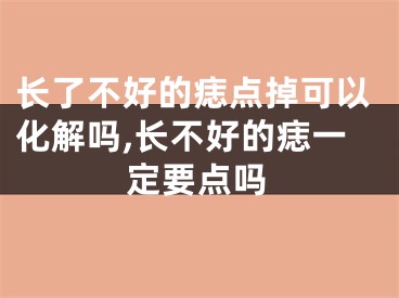 长了不好的痣点掉可以化解吗,长不好的痣一定要点吗