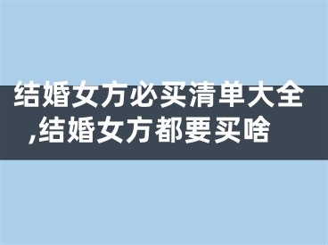 结婚女方必买清单大全,结婚女方都要买啥