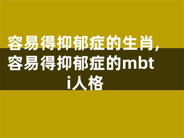 容易得抑郁症的生肖,容易得抑郁症的mbti人格