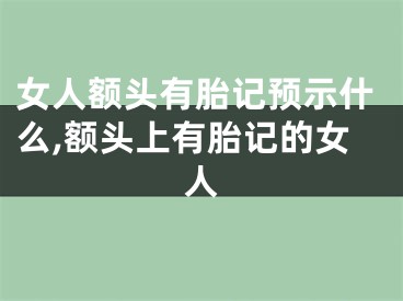女人额头有胎记预示什么,额头上有胎记的女人