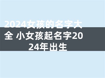 2024女孩的名字大全 小女孩起名字2024年出生