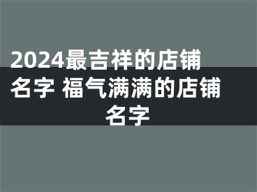 2024最吉祥的店铺名字 福气满满的店铺名字