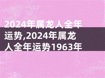 2024年属龙人全年运势,2024年属龙人全年运势1963年