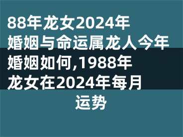 88年龙女2024年婚姻与命运属龙人今年婚姻如何,1988年龙女在2024年每月运势