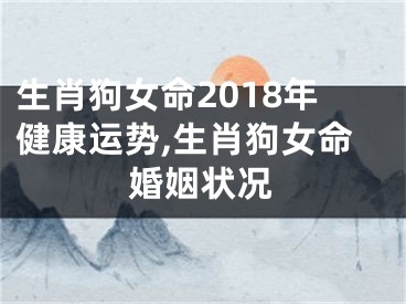 生肖狗女命2018年健康运势,生肖狗女命婚姻状况