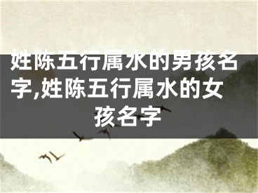 姓陈五行属水的男孩名字,姓陈五行属水的女孩名字