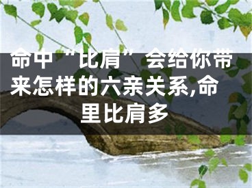 命中“比肩”会给你带来怎样的六亲关系,命里比肩多
