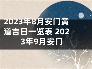 2023年8月安门黄道吉日一览表 2023年9月安门