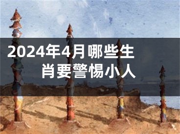 2024年4月哪些生肖要警惕小人