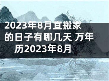 2023年8月宜搬家的日子有哪几天 万年历2023年8月