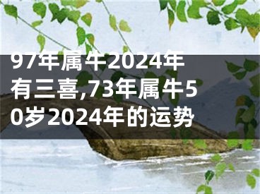 97年属牛2024年有三喜,73年属牛50岁2024年的运势