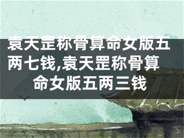 袁天罡称骨算命女版五两七钱,袁天罡称骨算命女版五两三钱