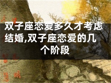 双子座恋爱多久才考虑结婚,双子座恋爱的几个阶段