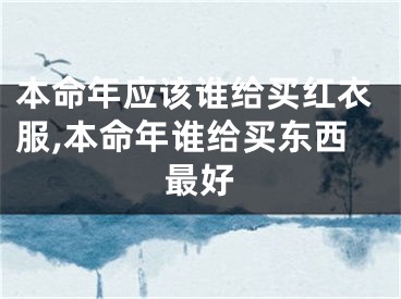 本命年应该谁给买红衣服,本命年谁给买东西最好