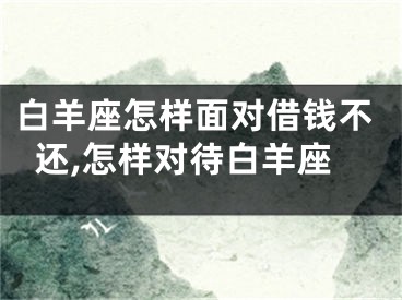 白羊座怎样面对借钱不还,怎样对待白羊座