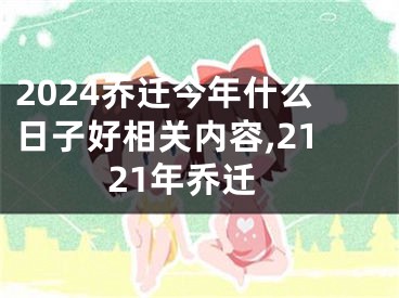2024乔迁今年什么日子好相关内容,2121年乔迁