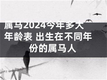 属马2024今年多大年龄表 出生在不同年份的属马人