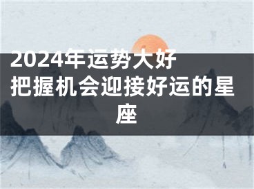 2024年运势大好 把握机会迎接好运的星座
