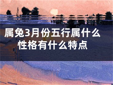 属兔3月份五行属什么 性格有什么特点