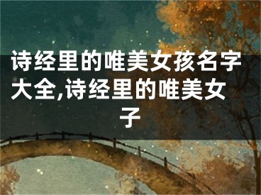诗经里的唯美女孩名字大全,诗经里的唯美女子
