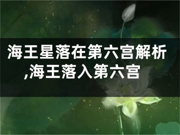 海王星落在第六宫解析,海王落入第六宫