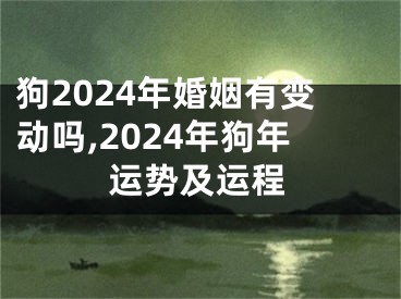 狗2024年婚姻有变动吗,2024年狗年运势及运程