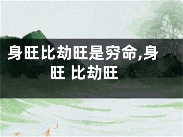 身旺比劫旺是穷命,身旺 比劫旺