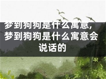 梦到狗狗是什么寓意,梦到狗狗是什么寓意会说话的