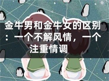 金牛男和金牛女的区别：一个不解风情，一个注重情调 
