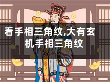 看手相三角纹,大有玄机手相三角纹