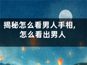 揭秘怎么看男人手相,怎么看出男人