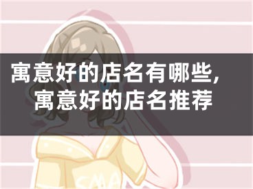 寓意好的店名有哪些,寓意好的店名推荐
