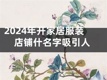2024年开家居服装店铺什名字吸引人