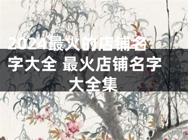 2024最火的店铺名字大全 最火店铺名字大全集