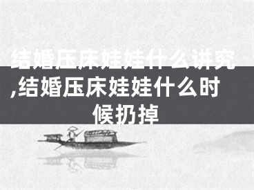 结婚压床娃娃什么讲究,结婚压床娃娃什么时候扔掉