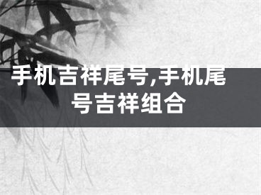 手机吉祥尾号,手机尾号吉祥组合