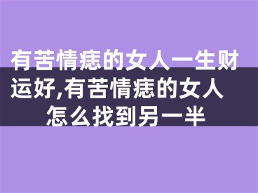 有苦情痣的女人一生财运好,有苦情痣的女人怎么找到另一半